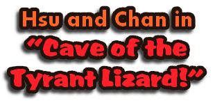 Hsu and Chan in
“Cave of the
Tyrant Lizard!”